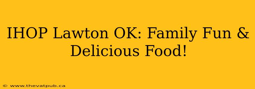 IHOP Lawton OK: Family Fun & Delicious Food!
