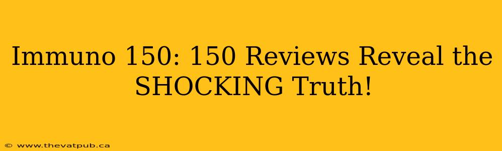 Immuno 150: 150 Reviews Reveal the SHOCKING Truth!