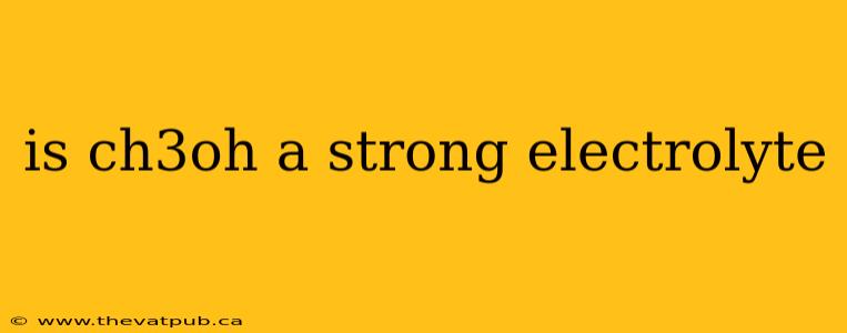 is ch3oh a strong electrolyte