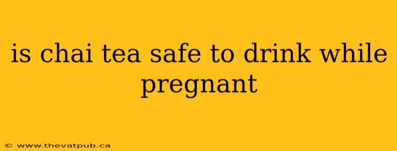 is chai tea safe to drink while pregnant