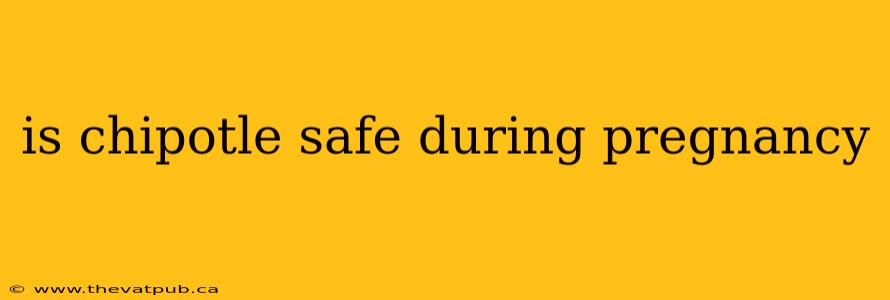 is chipotle safe during pregnancy