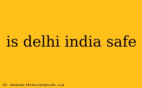 is delhi india safe
