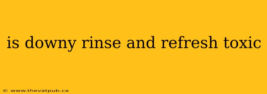is downy rinse and refresh toxic
