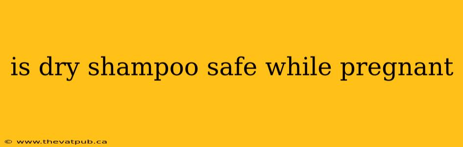 is dry shampoo safe while pregnant