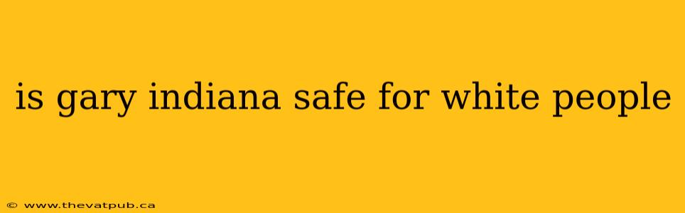 is gary indiana safe for white people