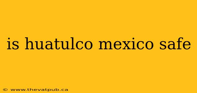 is huatulco mexico safe
