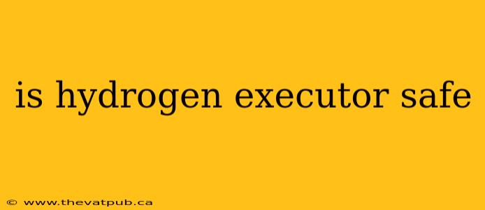 is hydrogen executor safe