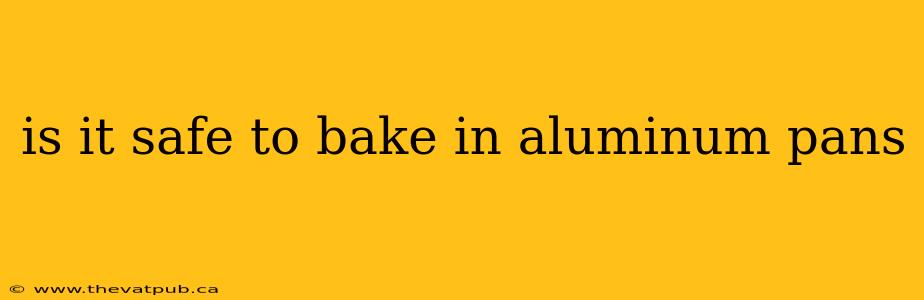 is it safe to bake in aluminum pans
