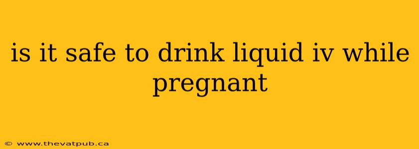 is it safe to drink liquid iv while pregnant