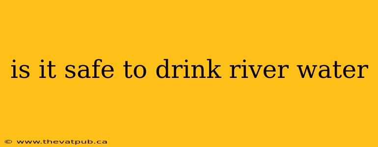 is it safe to drink river water
