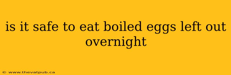 is it safe to eat boiled eggs left out overnight