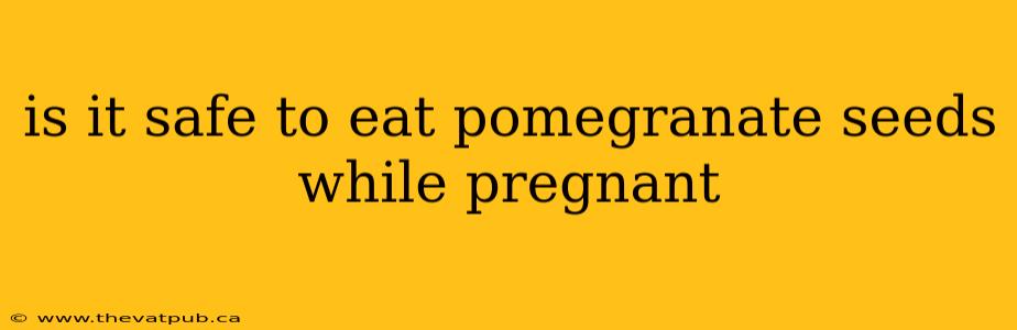 is it safe to eat pomegranate seeds while pregnant