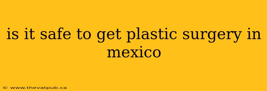 is it safe to get plastic surgery in mexico