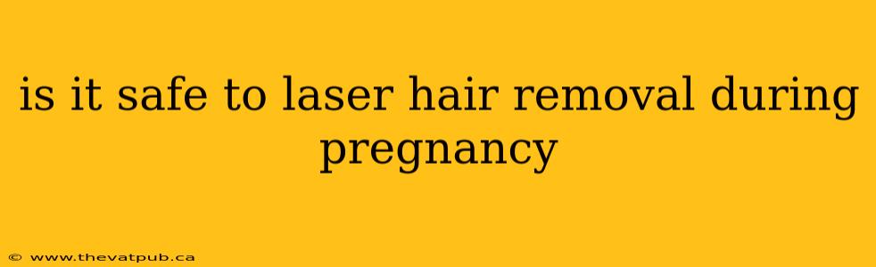 is it safe to laser hair removal during pregnancy