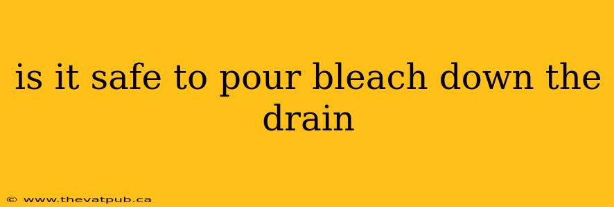 is it safe to pour bleach down the drain