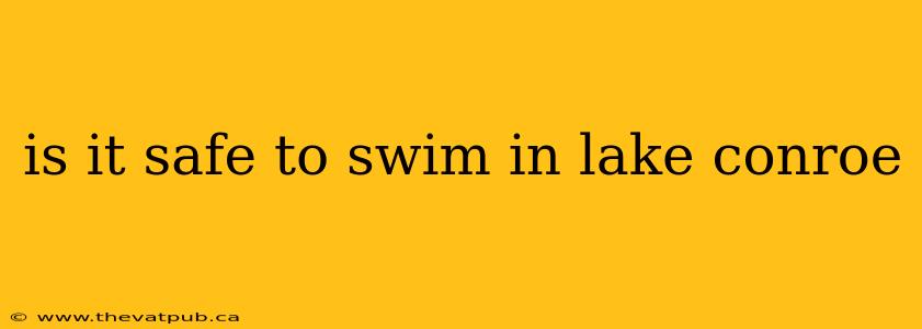 is it safe to swim in lake conroe