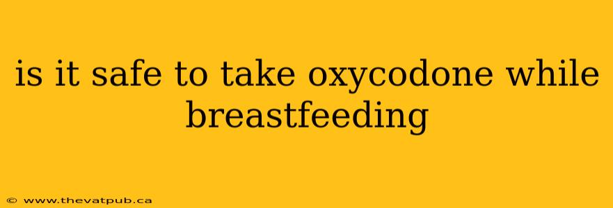 is it safe to take oxycodone while breastfeeding