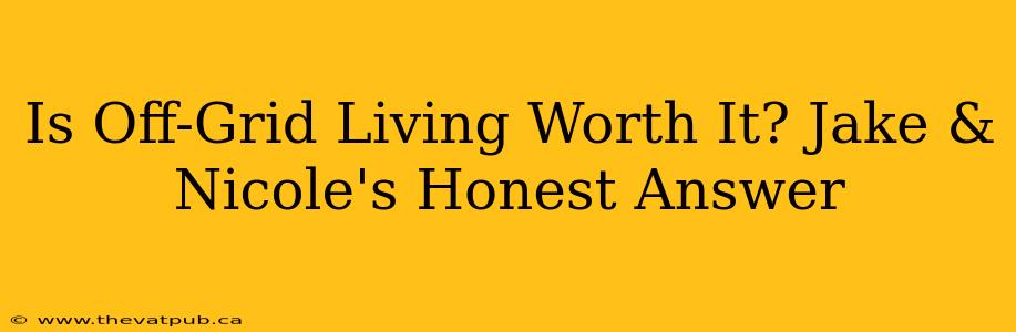Is Off-Grid Living Worth It? Jake & Nicole's Honest Answer