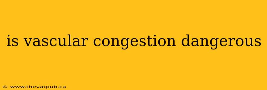 is vascular congestion dangerous