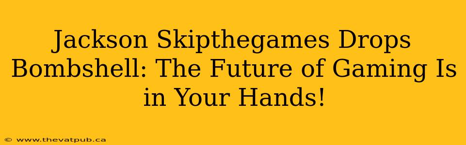 Jackson Skipthegames Drops Bombshell: The Future of Gaming Is in Your Hands!