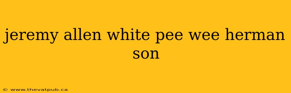 jeremy allen white pee wee herman son