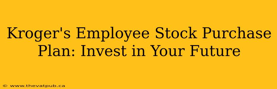 Kroger's Employee Stock Purchase Plan: Invest in Your Future