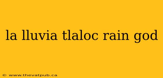 la lluvia tlaloc rain god