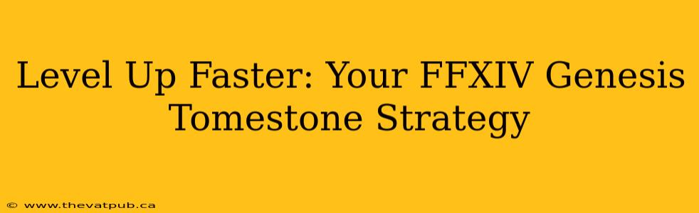 Level Up Faster: Your FFXIV Genesis Tomestone Strategy