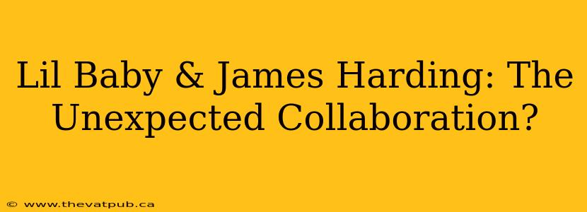 Lil Baby & James Harding: The Unexpected Collaboration?