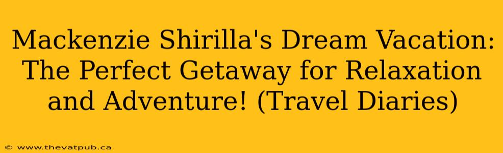Mackenzie Shirilla's Dream Vacation: The Perfect Getaway for Relaxation and Adventure! (Travel Diaries)