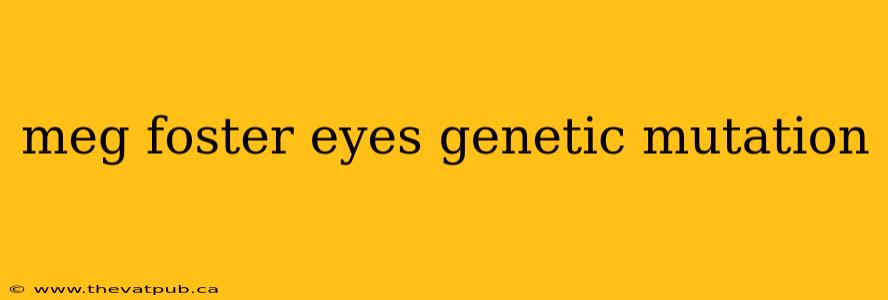 meg foster eyes genetic mutation