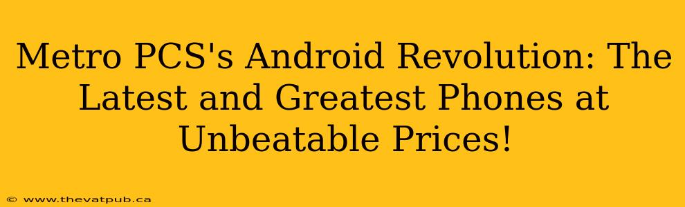 Metro PCS's Android Revolution: The Latest and Greatest Phones at Unbeatable Prices!