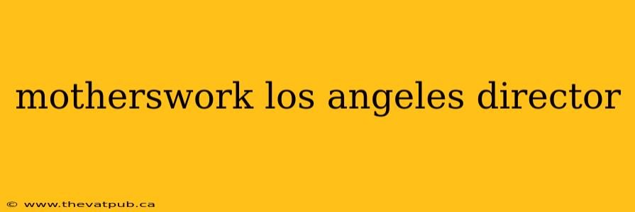 motherswork los angeles director