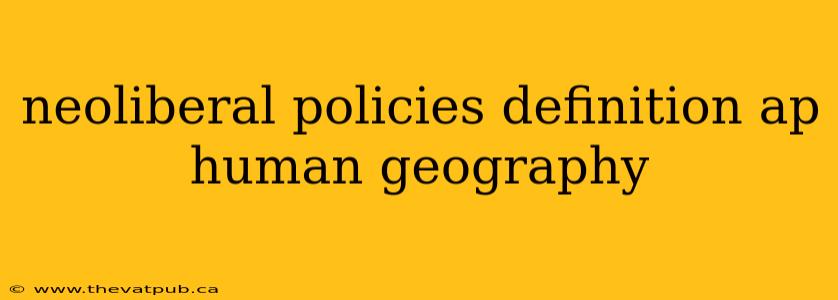 neoliberal policies definition ap human geography