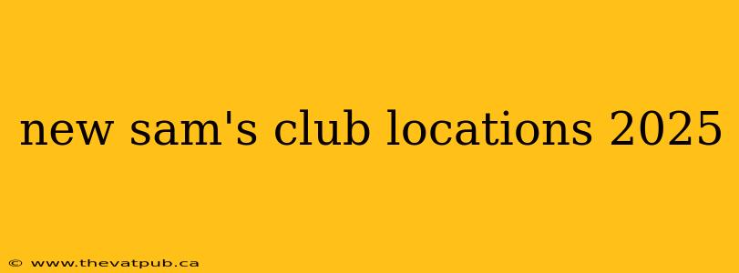 new sam's club locations 2025