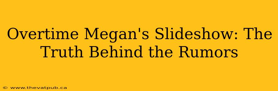 Overtime Megan's Slideshow: The Truth Behind the Rumors