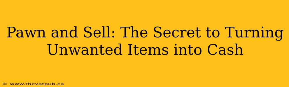 Pawn and Sell: The Secret to Turning Unwanted Items into Cash