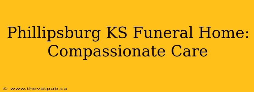 Phillipsburg KS Funeral Home: Compassionate Care