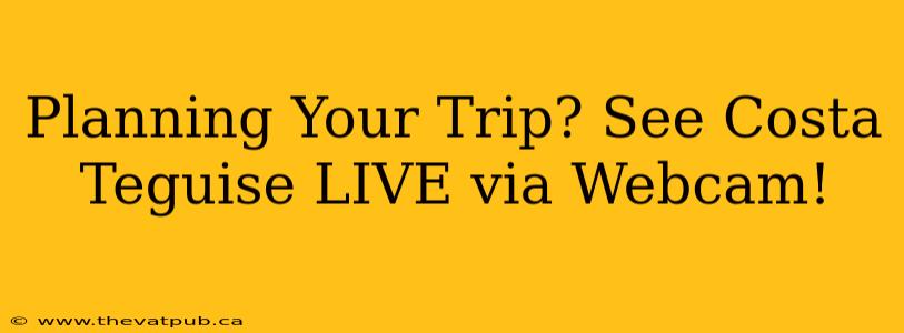 Planning Your Trip? See Costa Teguise LIVE via Webcam!