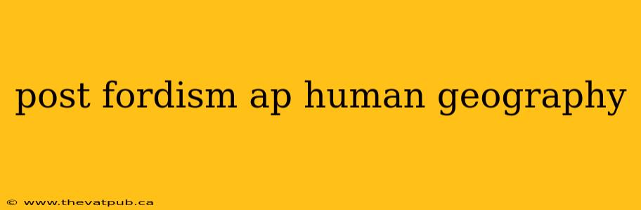 post fordism ap human geography