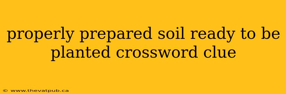 properly prepared soil ready to be planted crossword clue