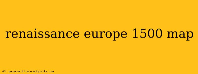 renaissance europe 1500 map