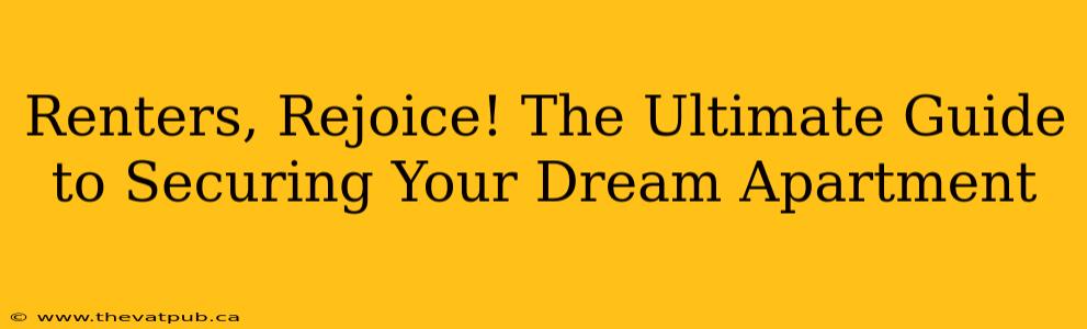 Renters, Rejoice! The Ultimate Guide to Securing Your Dream Apartment