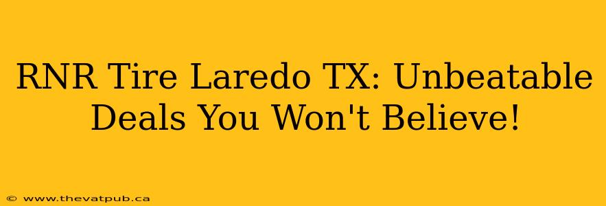 RNR Tire Laredo TX: Unbeatable Deals You Won't Believe!