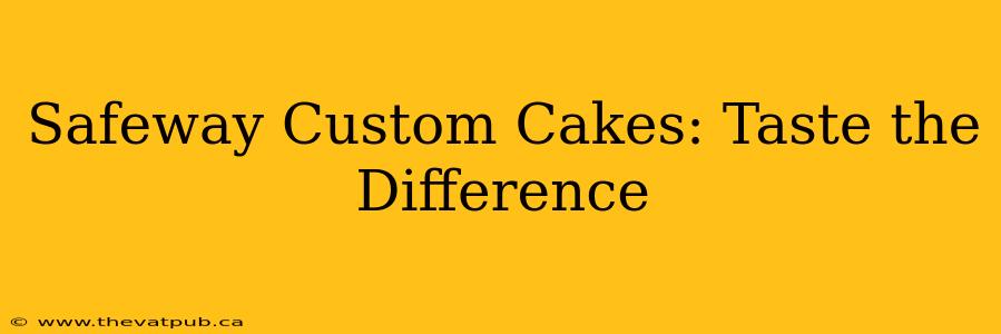 Safeway Custom Cakes: Taste the Difference