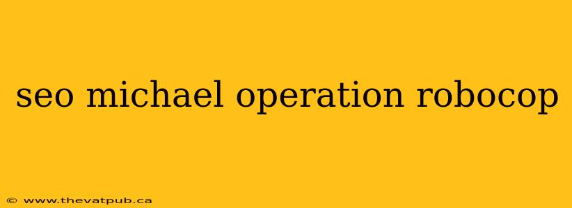 seo michael operation robocop