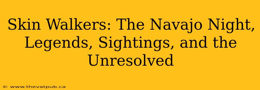 Skin Walkers: The Navajo Night, Legends, Sightings, and the Unresolved