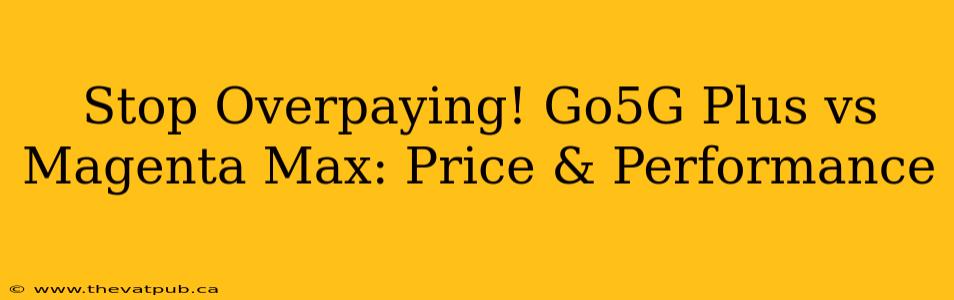 Stop Overpaying! Go5G Plus vs Magenta Max: Price & Performance