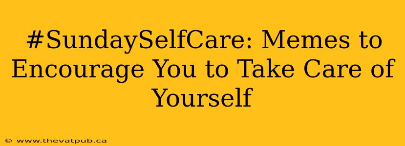 #SundaySelfCare: Memes to Encourage You to Take Care of Yourself