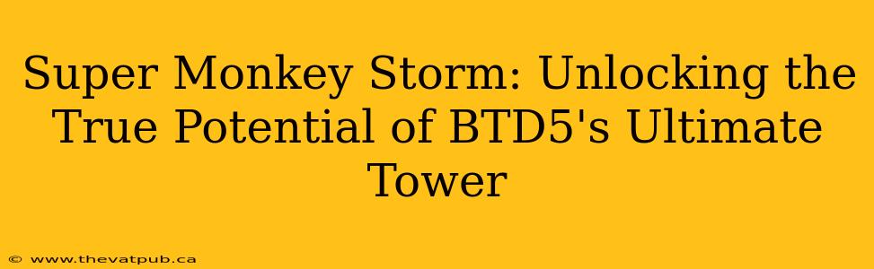 Super Monkey Storm: Unlocking the True Potential of BTD5's Ultimate Tower
